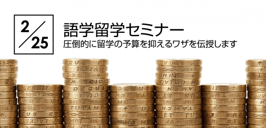 留学費用節約のワザを教えます！語学留学セミナー 2/25（土）～圧倒的に留学の予算を抑えるワザを伝授します～