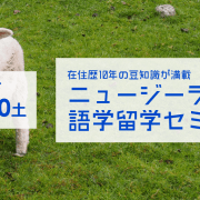 【留学セミナー】ニュージーランド語学留学セミナー 〜在住歴10年、NZを知り尽くしたカウンセラーが教えるNZ語学留学の豆知識〜