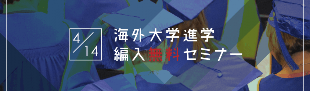 【留学セミナー】4/14（土）海外大学進学・編入セミナー！今からでも間に合う9月入学の方法を教えます。