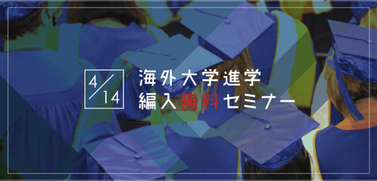 【留学セミナー】4/14（土）海外大学進学・編入セミナー！今からでも間に合う9月入学の方法を教えます。