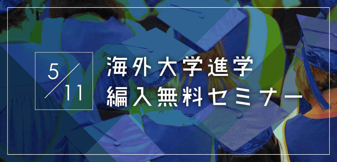 【留学セミナー】5/11（土）海外大学進学・編入セミナー！今からでも間に合う最短入学の方法を教えます。