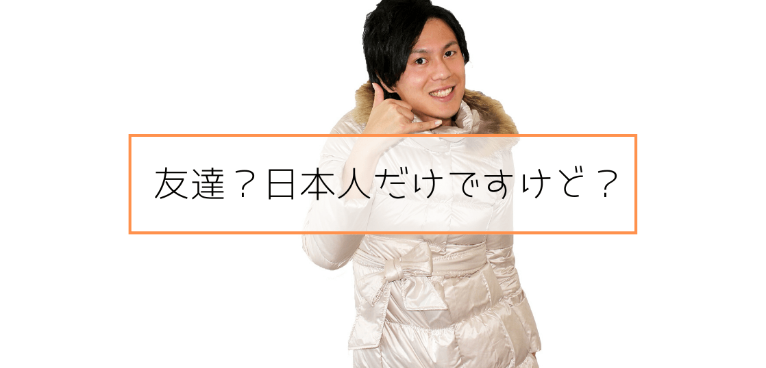 友達？日本人だけですけど？