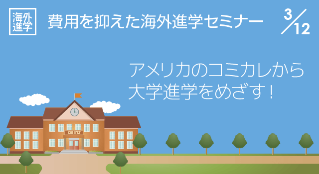 費用を抑えた海外進学セミナー 〜アメリカのコミカレから大学進学をめざす！〜 3/12（土）