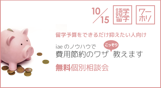 留学費用節約のワザこっそり教えます 無料個別相談会！ 10/15（土）〜圧倒的に留学の予算を抑えるワザをこっそり伝授します〜