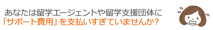 あなたは「留学エージェント」や「留学支援団体」に「手数料」を払いすぎていませんか？